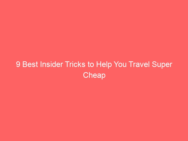 9 Best Insider Tricks to Help You Travel Super Cheap