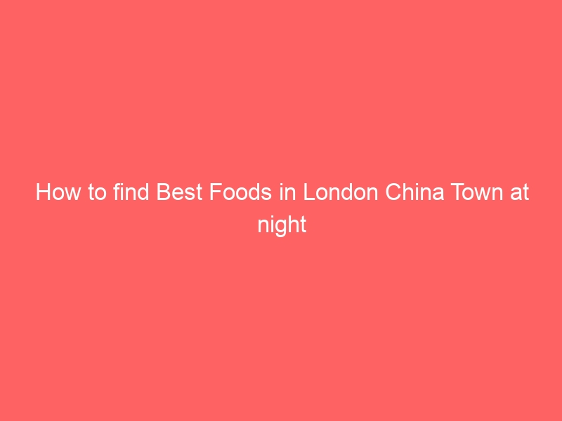 How to find Best Foods in London China Town at night
