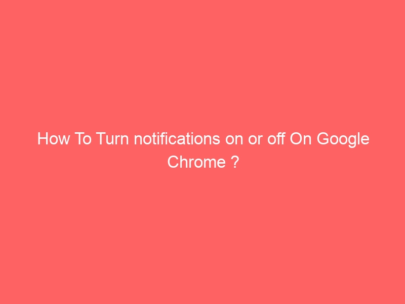 How To Turn notifications on or off On Google Chrome ?